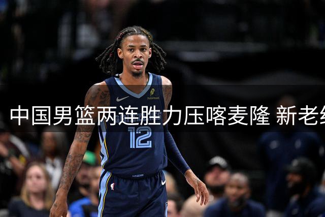 中国男篮两连胜力压喀麦隆 新老结合展现强劲实力