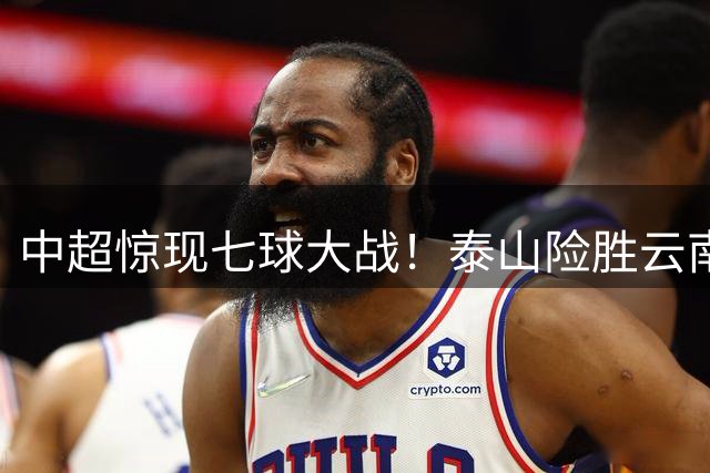 中超惊现七球大战！泰山险胜云南，主帅战术遭球迷质疑