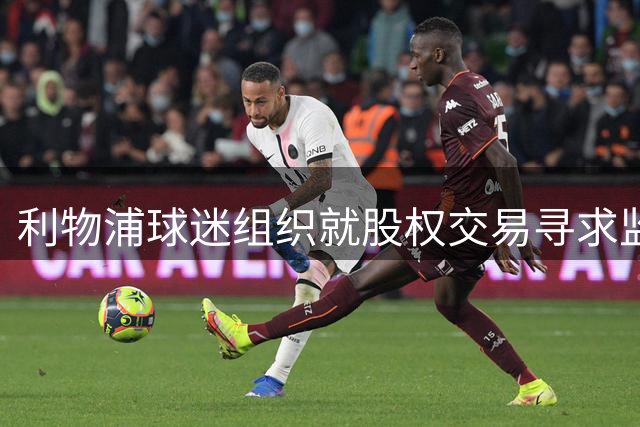 利物浦球迷组织就股权交易寻求监管指导