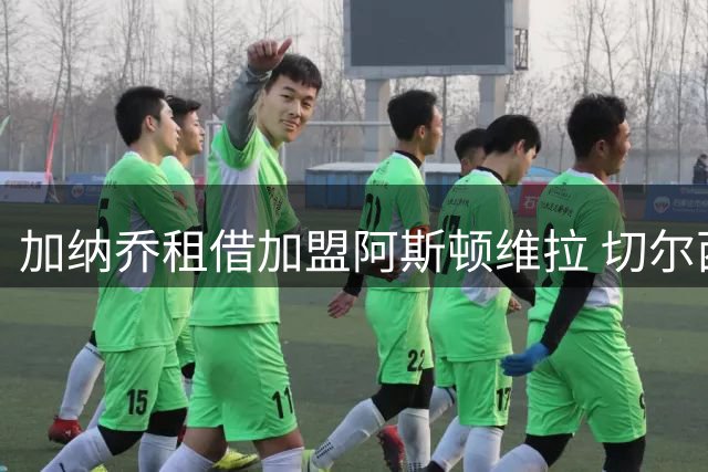 加纳乔租借加盟阿斯顿维拉 切尔西新帅确认边缘人身份