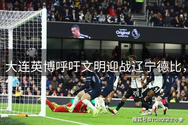 大连英博呼吁文明迎战辽宁德比，打造城市足球文化新标杆