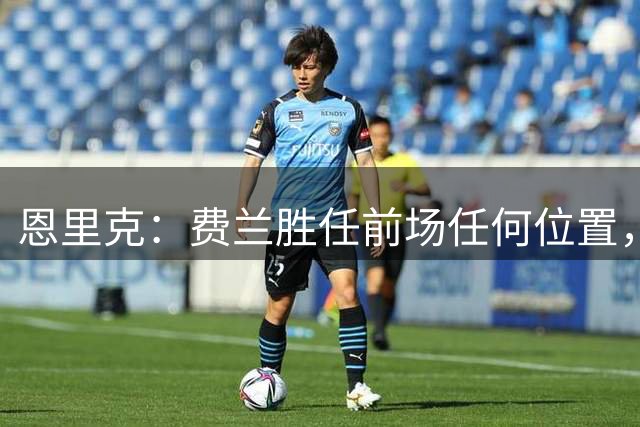 恩里克：费兰胜任前场任何位置，他将缺战朗斯