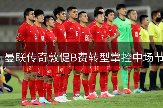 曼联传奇敦促B费转型掌控中场节奏