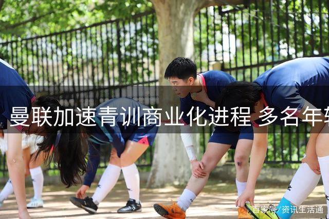 曼联加速青训商业化进程 多名年轻球员成交易筹码