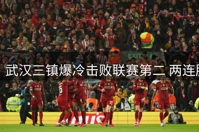 武汉三镇爆冷击败联赛第二 两连胜后逃离降级区