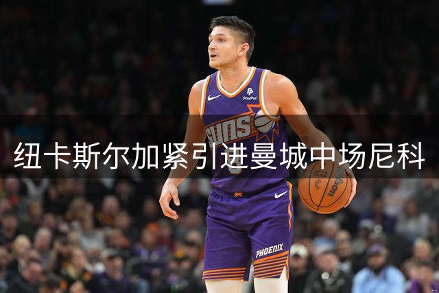 纽卡斯尔加紧引进曼城中场尼科