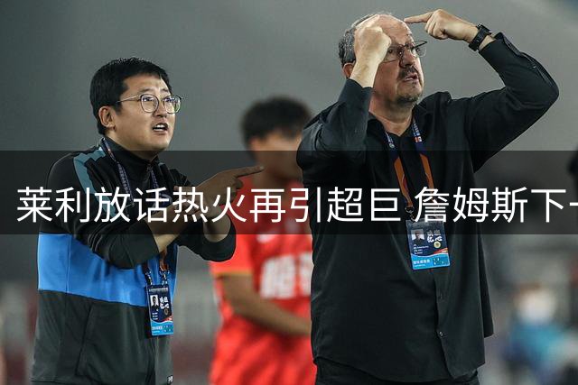 莱利放话热火再引超巨 詹姆斯下一站悬念升级