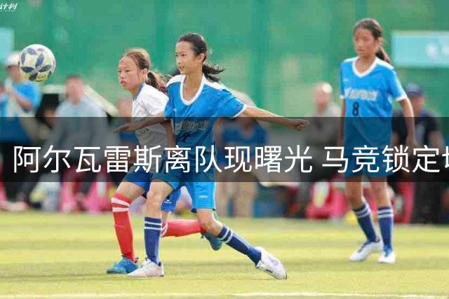 阿尔瓦雷斯离队现曙光 马竞锁定切尔西前锋接替