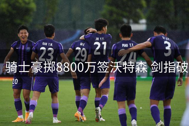 骑士豪掷8800万签沃特森 剑指破解尼克斯魔咒