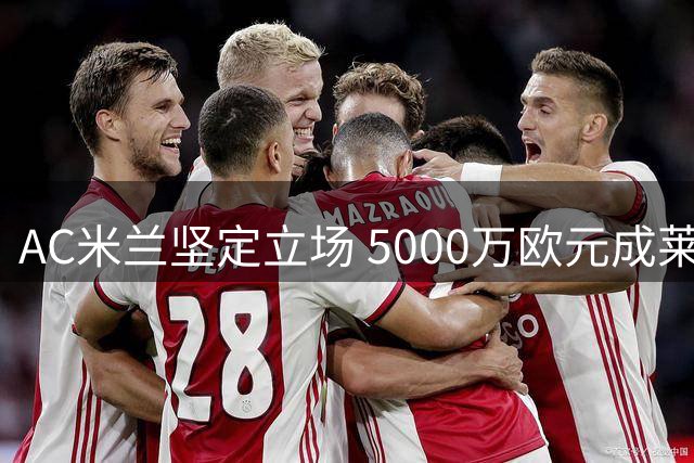 AC米兰坚定立场 5000万欧元成莱奥转会底线